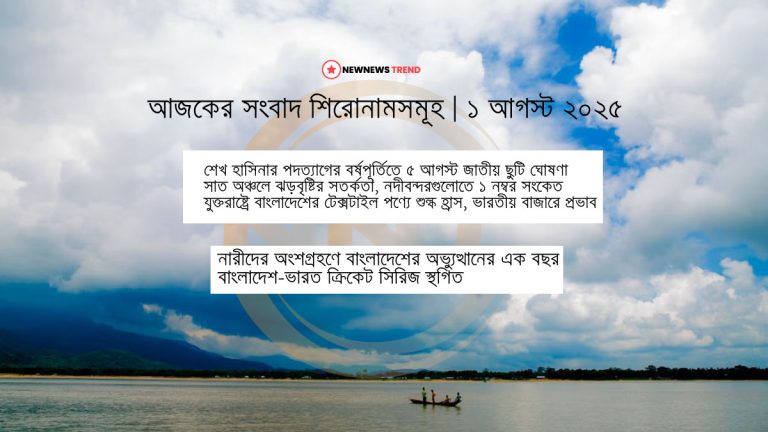 বাংলাদেশের আজকের প্রধান সংবাদ শিরোনাম ১ আগস্ট ২০২৫