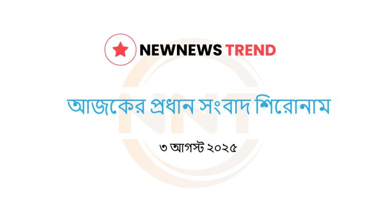 বাংলাদেশের আজকের আলোচিত সংবাদ শিরোনাম – ৩ আগস্ট ২০২৫