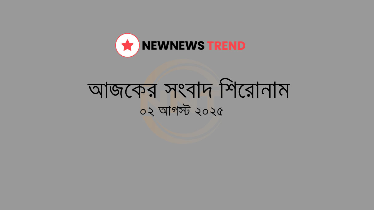 আজকের প্রধান সংবাদ শিরোনাম — ০২ আগস্ট ২০২৫